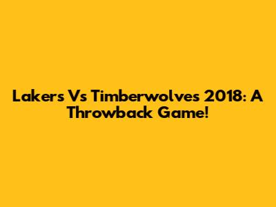 Lakers Vs Timberwolves 2018: A Throwback Game!