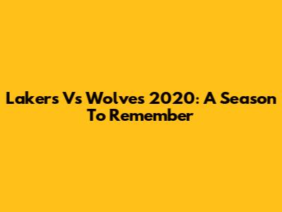 Lakers Vs Wolves 2020: A Season To Remember