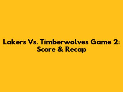 Lakers Vs. Timberwolves Game 2: Score & Recap