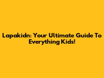 Lapakidn: Your Ultimate Guide To Everything Kids!