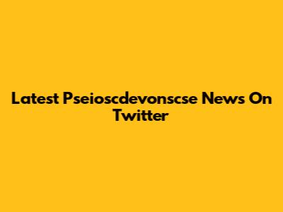 Latest Pseioscdevonscse News On Twitter