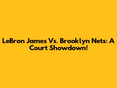 LeBron James Vs. Brooklyn Nets: A Court Showdown!