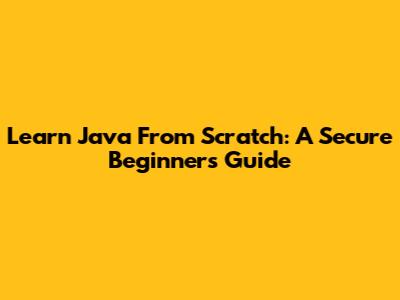Learn Java From Scratch: A Secure Beginner's Guide