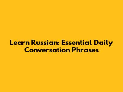 Learn Russian: Essential Daily Conversation Phrases