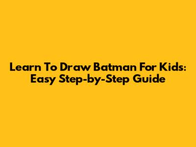 Learn To Draw Batman For Kids: Easy Step-by-Step Guide