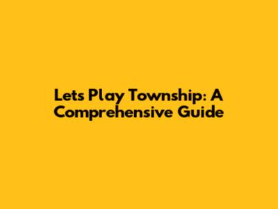 Let's Play Township: A Comprehensive Guide