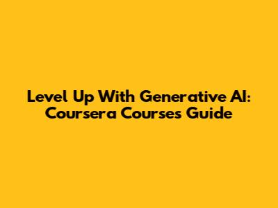 Level Up With Generative AI: Coursera Courses Guide
