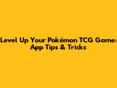 Level Up Your Pokémon TCG Game: App Tips & Tricks