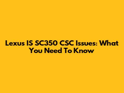 Lexus IS SC350 CSC Issues: What You Need To Know