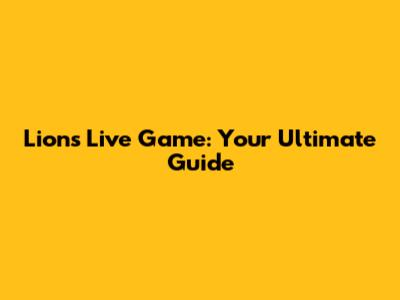Lions Live Game: Your Ultimate Guide