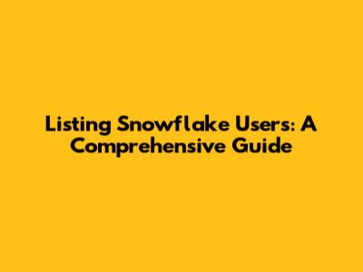 Listing Snowflake Users: A Comprehensive Guide