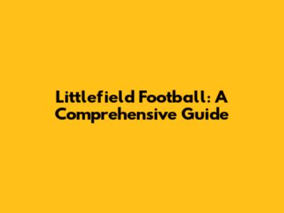 Littlefield Football: A Comprehensive Guide