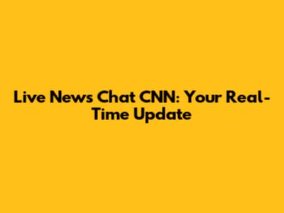 Live News Chat CNN: Your Real-Time Update