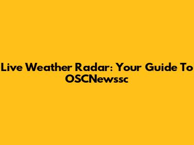 Live Weather Radar: Your Guide To OSCNewssc