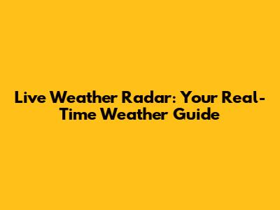 Live Weather Radar: Your Real-Time Weather Guide