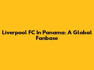 Liverpool FC In Panama: A Global Fanbase