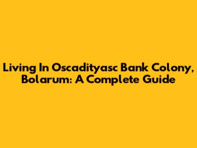 Living In Oscadityasc Bank Colony, Bolarum: A Complete Guide