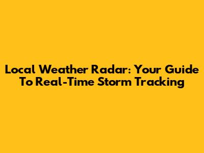 Local Weather Radar: Your Guide To Real-Time Storm Tracking