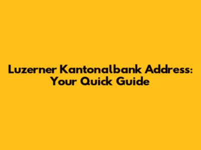 Luzerner Kantonalbank Address: Your Quick Guide