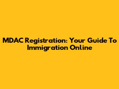 MDAC Registration: Your Guide To Immigration Online