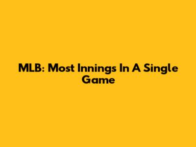 MLB: Most Innings In A Single Game