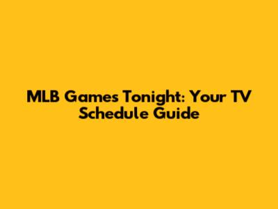 MLB Games Tonight: Your TV Schedule Guide