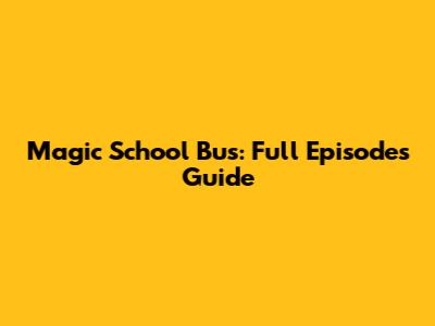 Magic School Bus: Full Episodes Guide