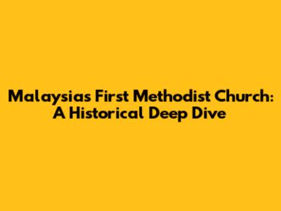 Malaysia's First Methodist Church: A Historical Deep Dive