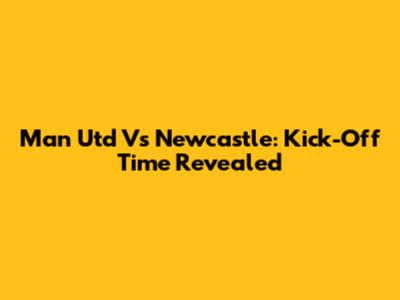 Man Utd Vs Newcastle: Kick-Off Time Revealed