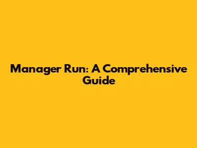 Manager Run: A Comprehensive Guide