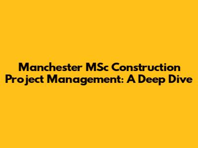 Manchester MSc Construction Project Management: A Deep Dive