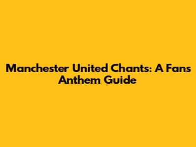 Manchester United Chants: A Fan's Anthem Guide