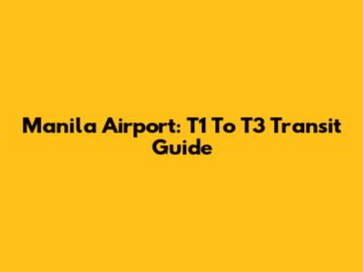 Manila Airport: T1 To T3 Transit Guide