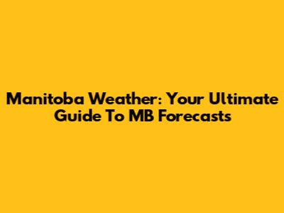 Manitoba Weather: Your Ultimate Guide To MB Forecasts
