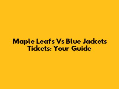 Maple Leafs Vs Blue Jackets Tickets: Your Guide