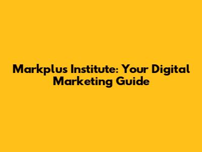 Markplus Institute: Your Digital Marketing Guide