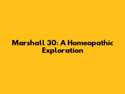 Marshall 30: A Homeopathic Exploration