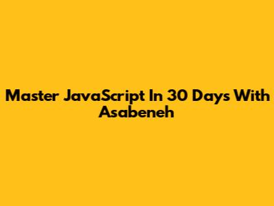 Master JavaScript In 30 Days With Asabeneh