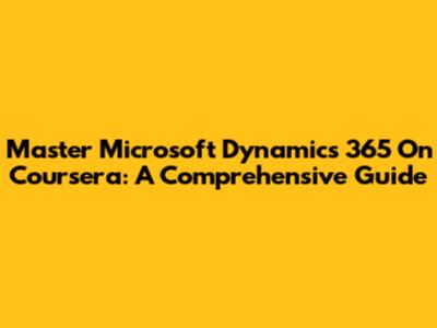 Master Microsoft Dynamics 365 On Coursera: A Comprehensive Guide