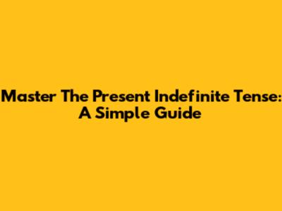 Master The Present Indefinite Tense: A Simple Guide