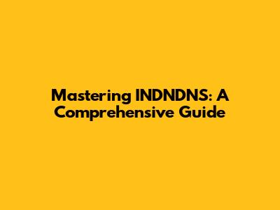Mastering INDNDNS: A Comprehensive Guide