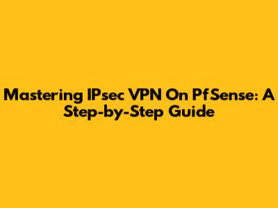 Mastering IPsec VPN On PfSense: A Step-by-Step Guide