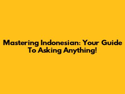 Mastering Indonesian: Your Guide To Asking Anything!