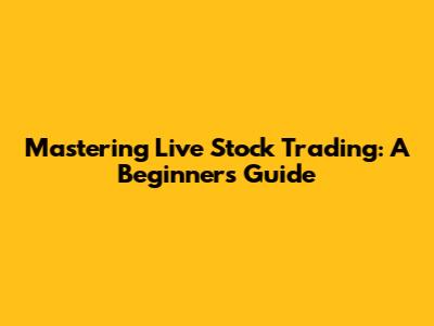 Mastering Live Stock Trading: A Beginner's Guide
