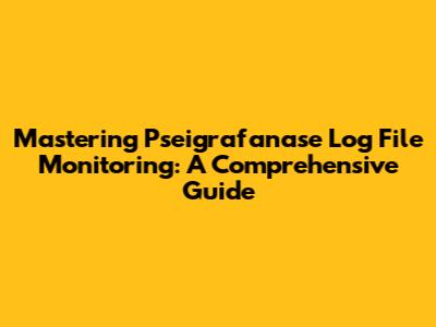 Mastering Pseigrafanase Log File Monitoring: A Comprehensive Guide