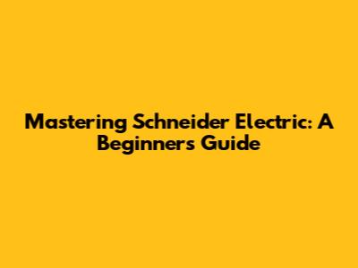 Mastering Schneider Electric: A Beginner's Guide