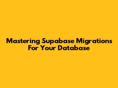 Mastering Supabase Migrations For Your Database