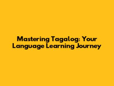 Mastering Tagalog: Your Language Learning Journey