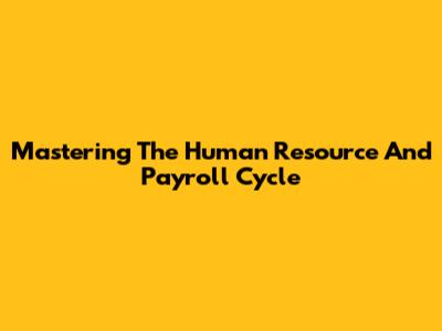 Mastering The Human Resource And Payroll Cycle