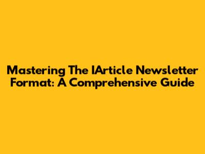 Mastering The IArticle Newsletter Format: A Comprehensive Guide
